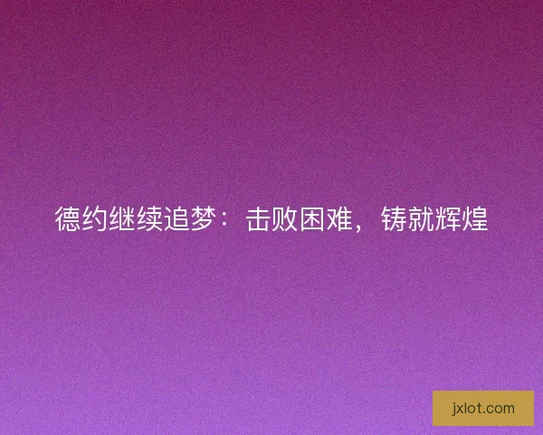 德约继续追梦：击败困难，铸就辉煌