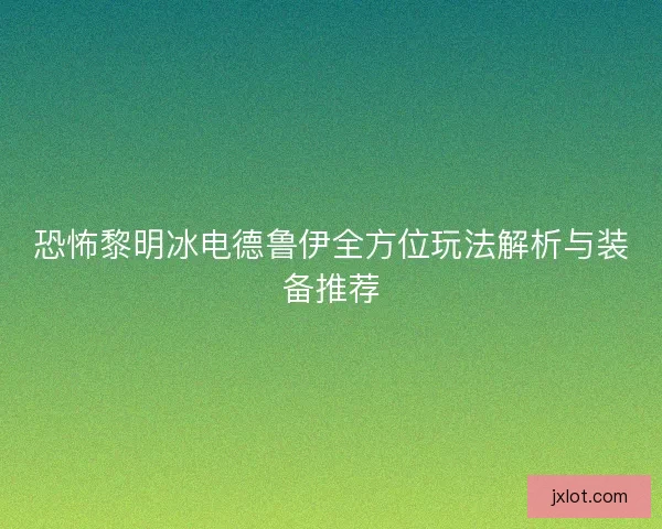 恐怖黎明冰电德鲁伊全方位玩法解析与装备推荐
