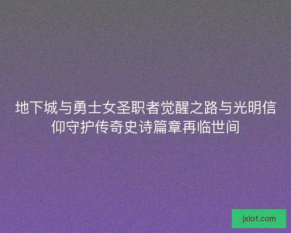 地下城与勇士女圣职者觉醒之路与光明信仰守护传奇史诗篇章再临世间