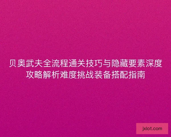 贝奥武夫全流程通关技巧与隐藏要素深度攻略解析难度挑战装备搭配指南
